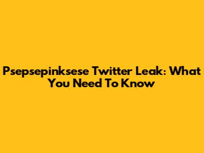 Psepsepinksese Twitter Leak: What You Need To Know