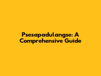 Psesapadulangse: A Comprehensive Guide