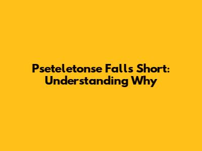 Pseteletonse Falls Short: Understanding Why