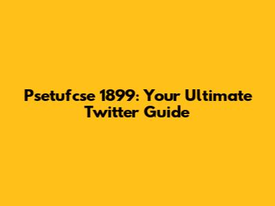 Psetufcse 1899: Your Ultimate Twitter Guide