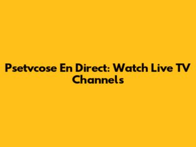 Psetvcose En Direct: Watch Live TV Channels