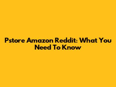 Pstore Amazon Reddit: What You Need To Know