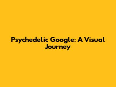 Psychedelic Google: A Visual Journey