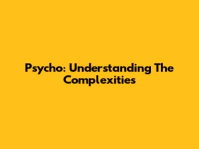 Psycho: Understanding The Complexities
