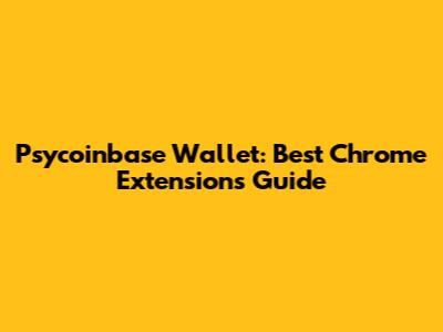 Psycoinbase Wallet: Best Chrome Extensions Guide