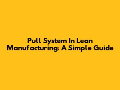 Pull System In Lean Manufacturing: A Simple Guide