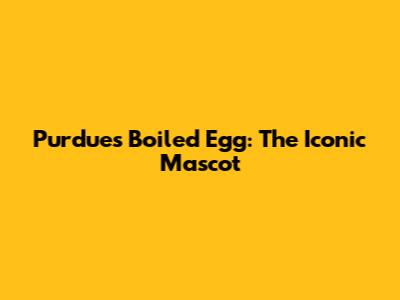 Purdue's Boiled Egg: The Iconic Mascot