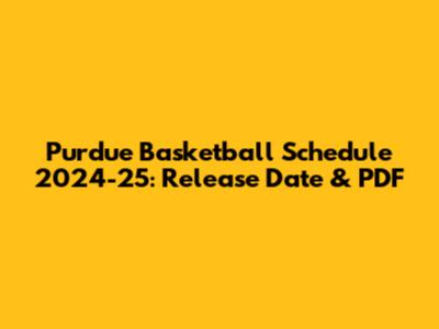 Purdue Basketball Schedule 2024-25: Release Date & PDF