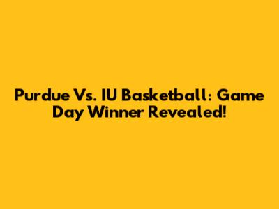 Purdue Vs. IU Basketball: Game Day Winner Revealed!