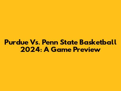 Purdue Vs. Penn State Basketball 2024: A Game Preview