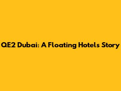 QE2 Dubai: A Floating Hotel's Story