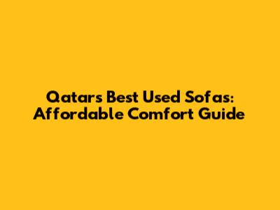 Qatar's Best Used Sofas: Affordable Comfort Guide