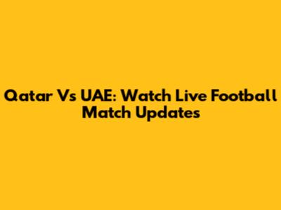 Qatar Vs UAE: Watch Live Football Match Updates