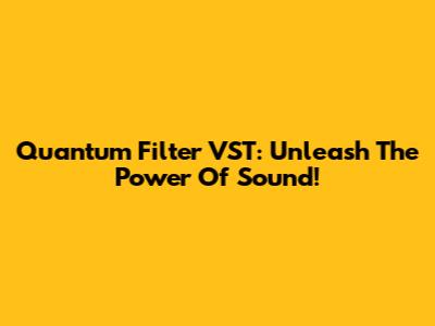 Quantum Filter VST: Unleash The Power Of Sound!