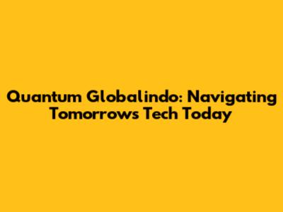 Quantum Globalindo: Navigating Tomorrow's Tech Today
