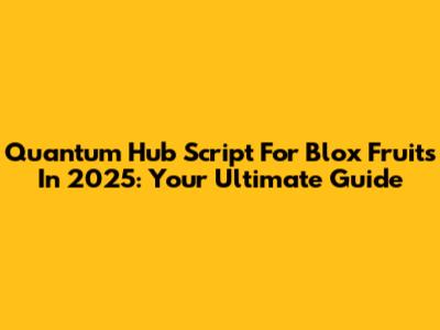 Quantum Hub Script For Blox Fruits In 2025: Your Ultimate Guide