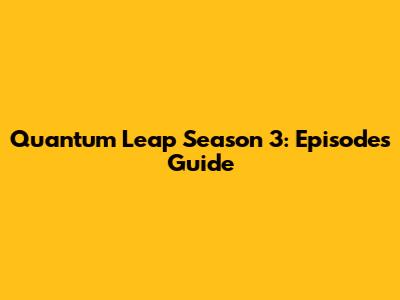 Quantum Leap Season 3: Episodes Guide