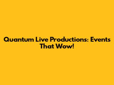 Quantum Live Productions: Events That Wow!