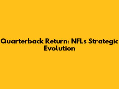 Quarterback Return: NFL's Strategic Evolution