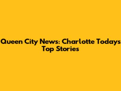 Queen City News: Charlotte Today's Top Stories