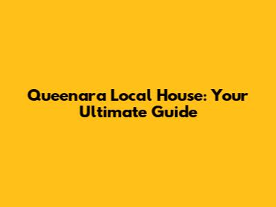 Queenara Local House: Your Ultimate Guide