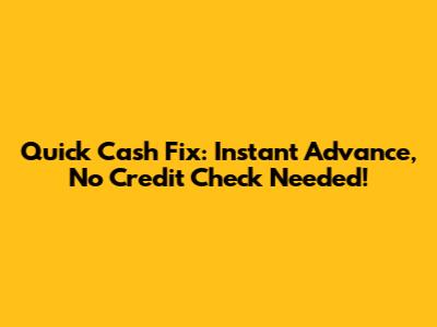Quick Cash Fix: Instant Advance, No Credit Check Needed!