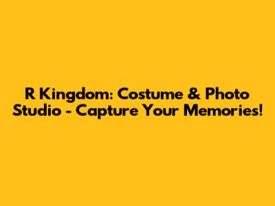 R Kingdom: Costume & Photo Studio - Capture Your Memories!