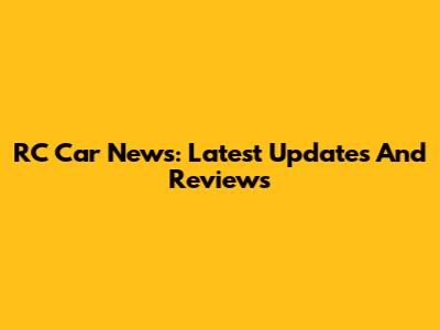 RC Car News: Latest Updates And Reviews