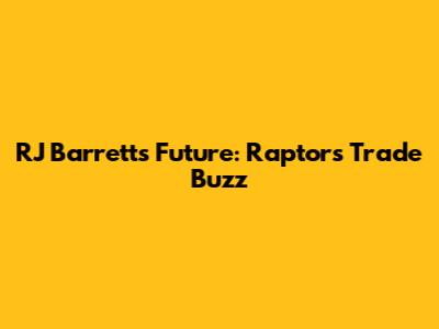 RJ Barrett's Future: Raptors Trade Buzz