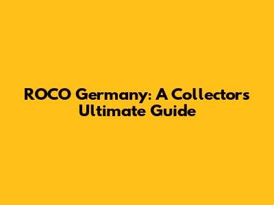 ROCO Germany: A Collector's Ultimate Guide