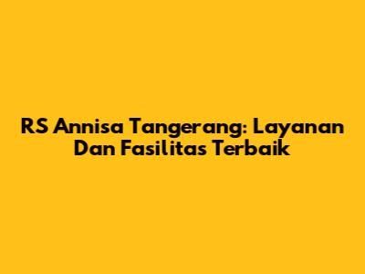 RS Annisa Tangerang: Layanan Dan Fasilitas Terbaik