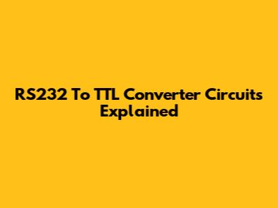 RS232 To TTL Converter Circuits Explained