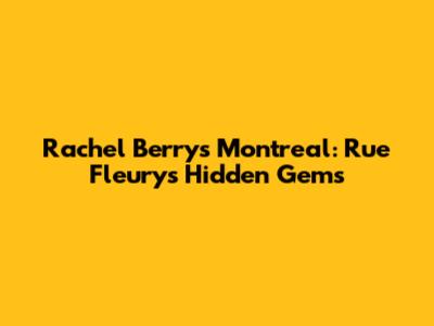 Rachel Berry's Montreal: Rue Fleury's Hidden Gems