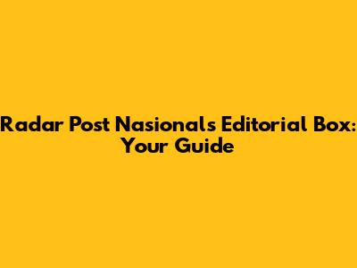 Radar Post Nasional's Editorial Box: Your Guide