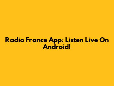Radio France App: Listen Live On Android!