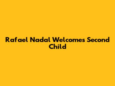 Rafael Nadal Welcomes Second Child