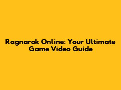 Ragnarok Online: Your Ultimate Game Video Guide