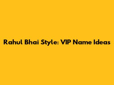 Rahul Bhai Style: VIP Name Ideas