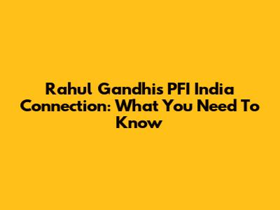 Rahul Gandhi's PFI India Connection: What You Need To Know