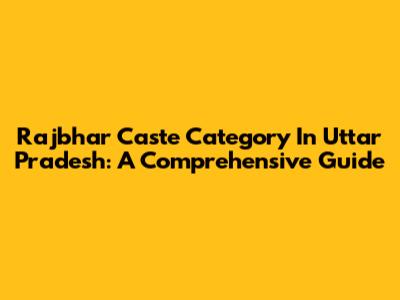 Rajbhar Caste Category In Uttar Pradesh: A Comprehensive Guide