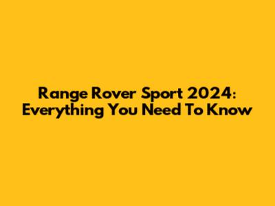 Range Rover Sport 2024: Everything You Need To Know