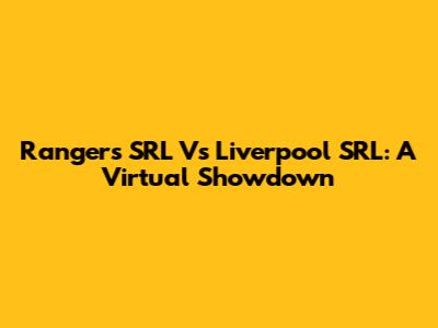 Rangers SRL Vs Liverpool SRL: A Virtual Showdown