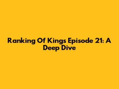 Ranking Of Kings Episode 21: A Deep Dive