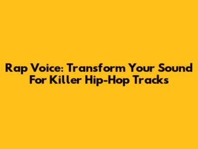 Rap Voice: Transform Your Sound For Killer Hip-Hop Tracks
