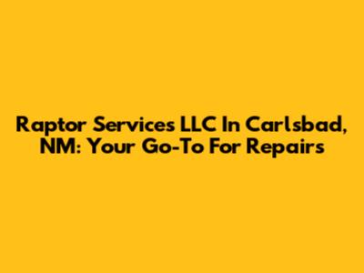 Raptor Services LLC In Carlsbad, NM: Your Go-To For Repairs