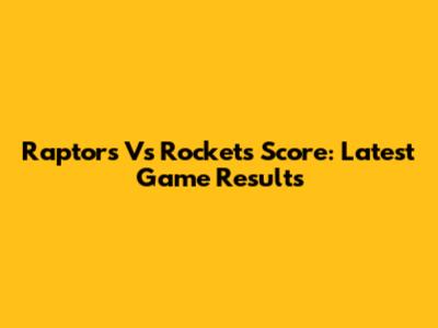 Raptors Vs Rockets Score: Latest Game Results