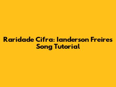 Raridade Cifra: Ianderson Freire's Song Tutorial
