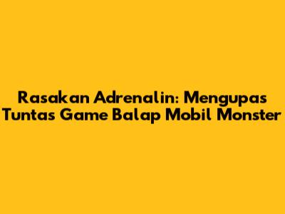 Rasakan Adrenalin: Mengupas Tuntas Game Balap Mobil Monster