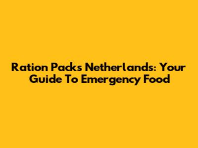 Ration Packs Netherlands: Your Guide To Emergency Food