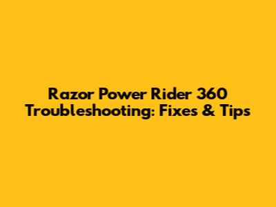 Razor Power Rider 360 Troubleshooting: Fixes & Tips